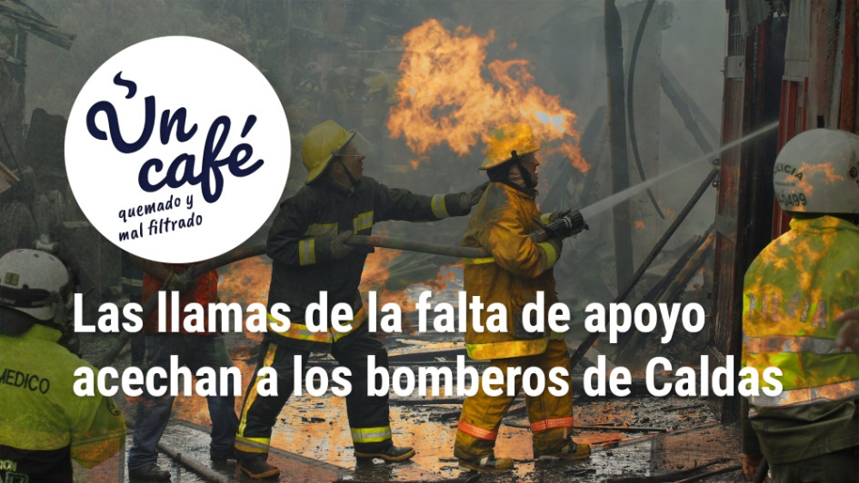 Un Café quemado y mal filtrado, como las garantías que les dan a los bomberos de Caldas Un Café quemado y mal filtrado, como las garantías que les dan a los bomberos de Caldas
