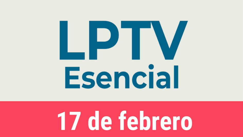 #LPTVEsencial Informativo web 17 de febrero del 2023 #LPTVEsencial Informativo web 17 de febrero del 2023