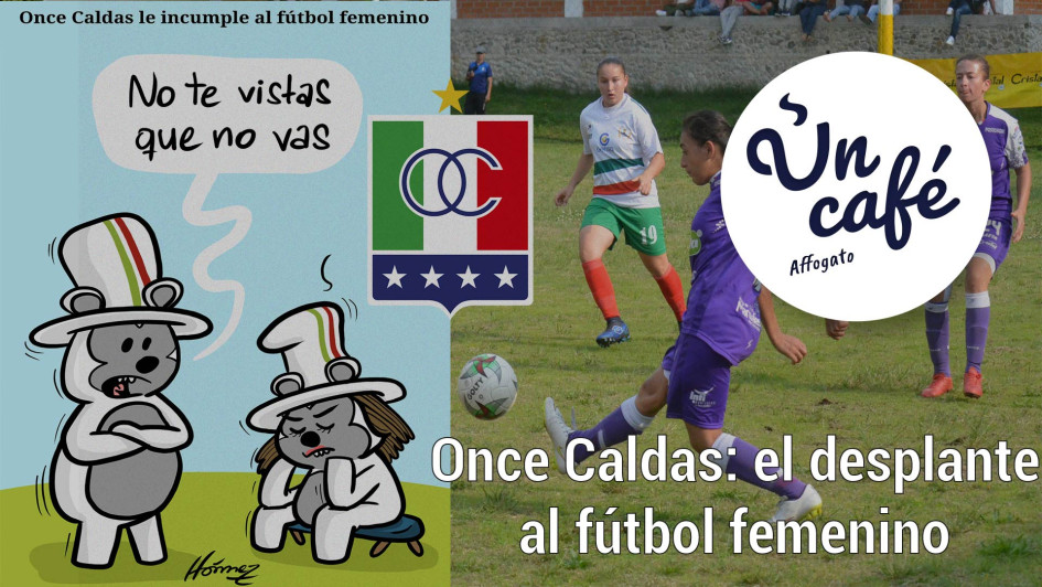 Un Café affogato por el desaire de la dirigencia del Once Caldas al equipo femenino Un Café affogato por el desaire de la dirigencia del Once Caldas al equipo femenino