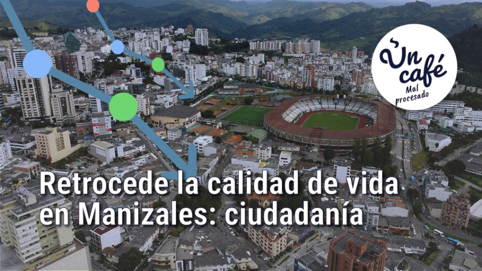 El declive de la percepción ciudadana sobre Manizales, en Un Café mal procesado El declive de la percepción ciudadana sobre Manizales, en Un Café mal procesado