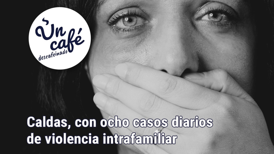 Caldas, con ocho casos diarios de violencia intrafamiliar Caldas, con ocho casos diarios de violencia intrafamiliar